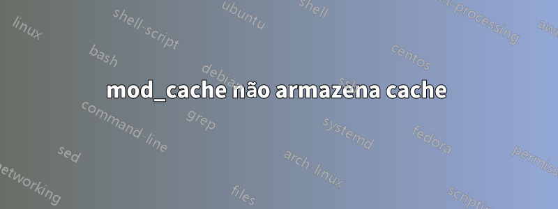 mod_cache não armazena cache