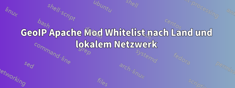 GeoIP Apache Mod Whitelist nach Land und lokalem Netzwerk