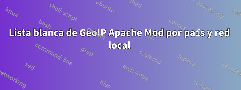 Lista blanca de GeoIP Apache Mod por país y red local