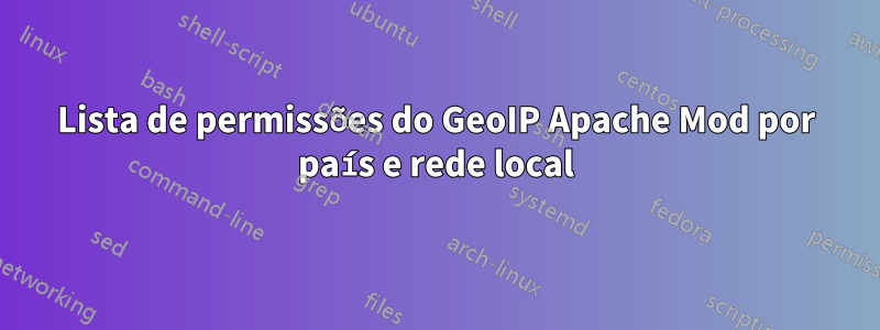 Lista de permissões do GeoIP Apache Mod por país e rede local