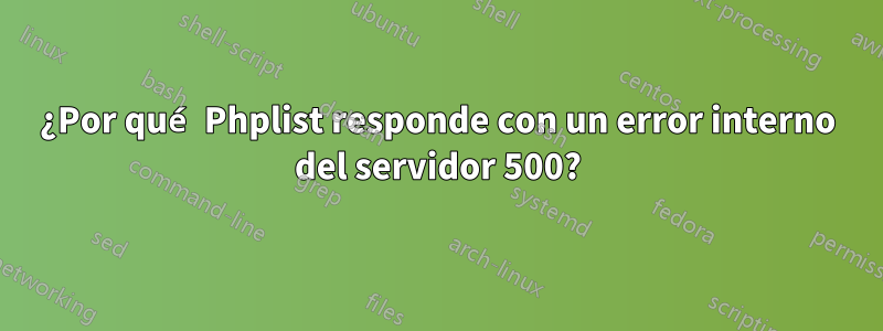 ¿Por qué Phplist responde con un error interno del servidor 500?