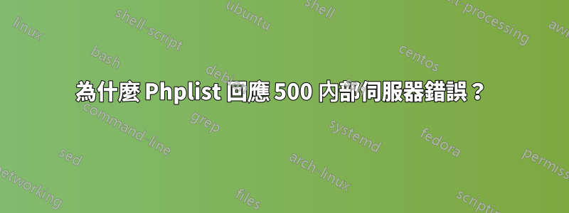 為什麼 Phplist 回應 500 內部伺服器錯誤?