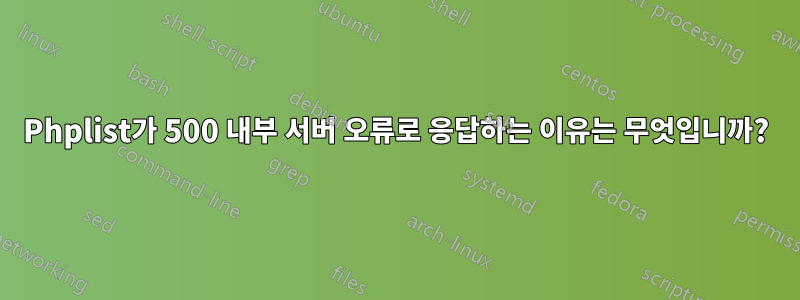Phplist가 500 내부 서버 오류로 응답하는 이유는 무엇입니까?