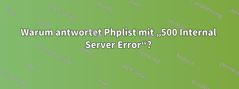 Warum antwortet Phplist mit „500 Internal Server Error“?