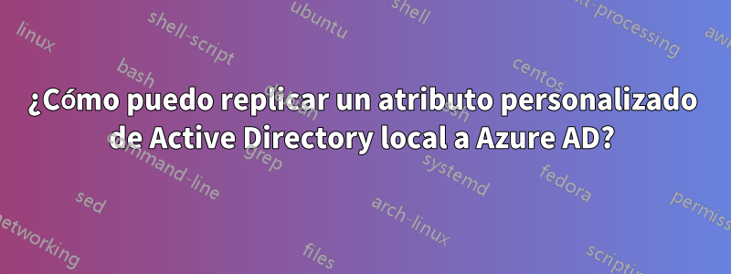 ¿Cómo puedo replicar un atributo personalizado de Active Directory local a Azure AD?