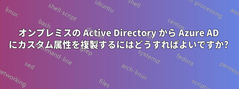 オンプレミスの Active Directory から Azure AD にカスタム属性を複製するにはどうすればよいですか?