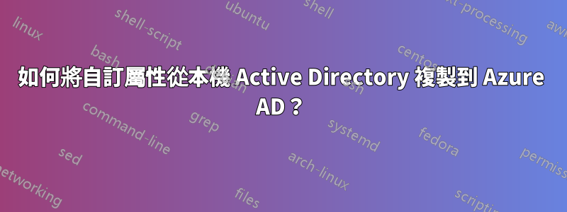 如何將自訂屬性從本機 Active Directory 複製到 Azure AD？