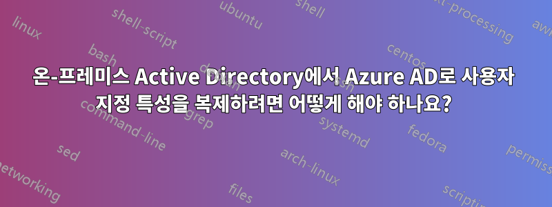 온-프레미스 Active Directory에서 Azure AD로 사용자 지정 특성을 복제하려면 어떻게 해야 하나요?
