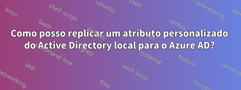 Como posso replicar um atributo personalizado do Active Directory local para o Azure AD?