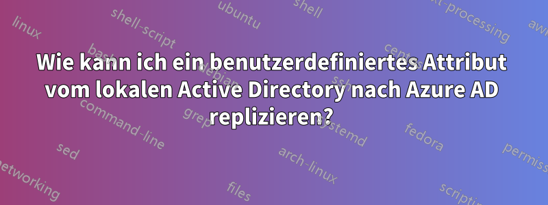 Wie kann ich ein benutzerdefiniertes Attribut vom lokalen Active Directory nach Azure AD replizieren?
