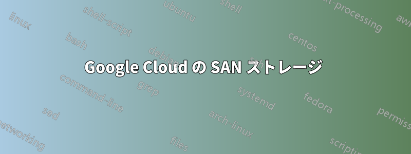 Google Cloud の SAN ストレージ