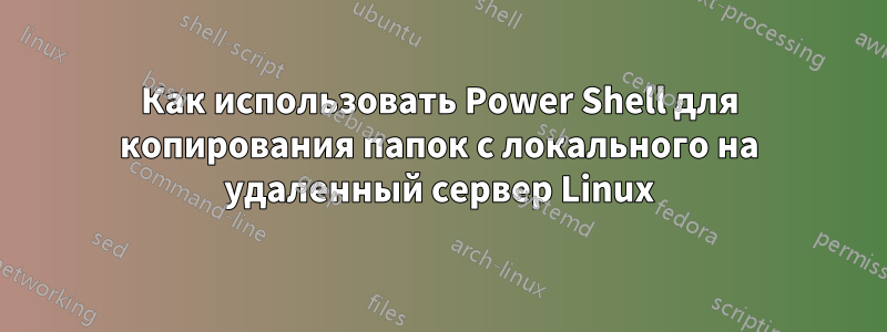 Как использовать Power Shell для копирования папок с локального на удаленный сервер Linux