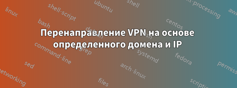 Перенаправление VPN на основе определенного домена и IP