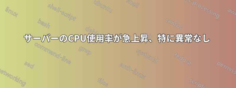 サーバーのCPU使用率が急上昇、特に異常なし