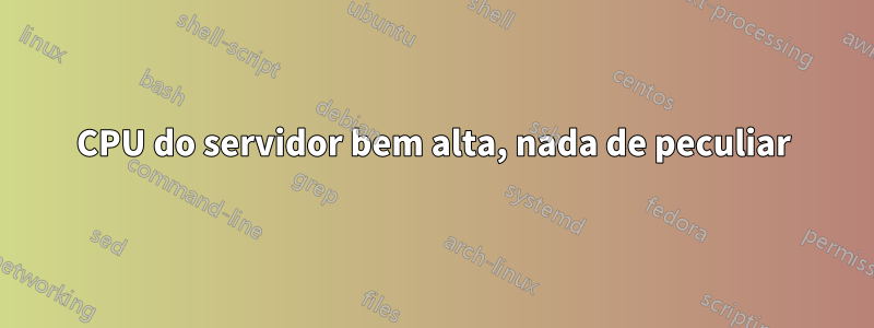 CPU do servidor bem alta, nada de peculiar