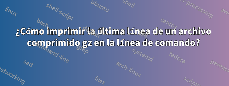 ¿Cómo imprimir la última línea de un archivo comprimido gz en la línea de comando?
