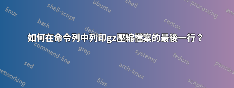 如何在命令列中列印gz壓縮檔案的最後一行？