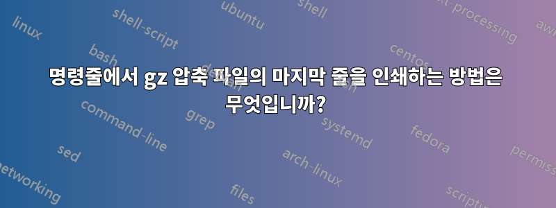 명령줄에서 gz 압축 파일의 마지막 줄을 인쇄하는 방법은 무엇입니까?
