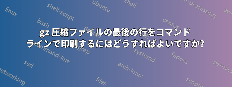 gz 圧縮ファイルの最後の行をコマンド ラインで印刷するにはどうすればよいですか?