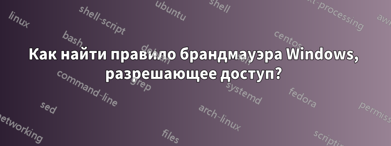 Как найти правило брандмауэра Windows, разрешающее доступ?