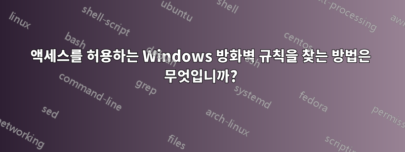 액세스를 허용하는 Windows 방화벽 규칙을 찾는 방법은 무엇입니까?