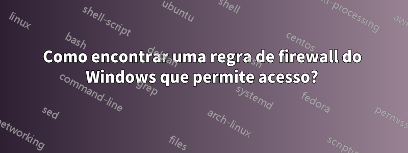 Como encontrar uma regra de firewall do Windows que permite acesso?