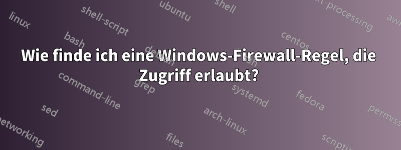 Wie finde ich eine Windows-Firewall-Regel, die Zugriff erlaubt?