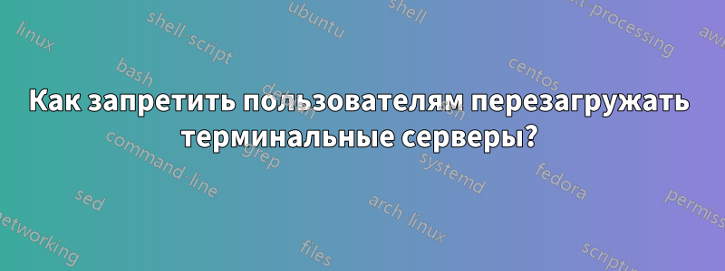 Как запретить пользователям перезагружать терминальные серверы?