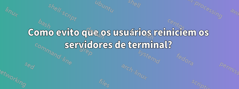 Como evito que os usuários reiniciem os servidores de terminal?