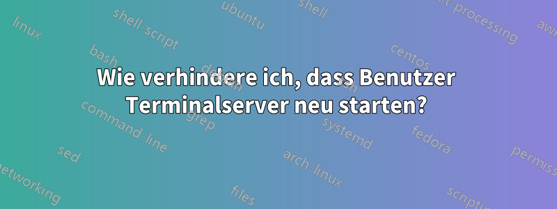 Wie verhindere ich, dass Benutzer Terminalserver neu starten?
