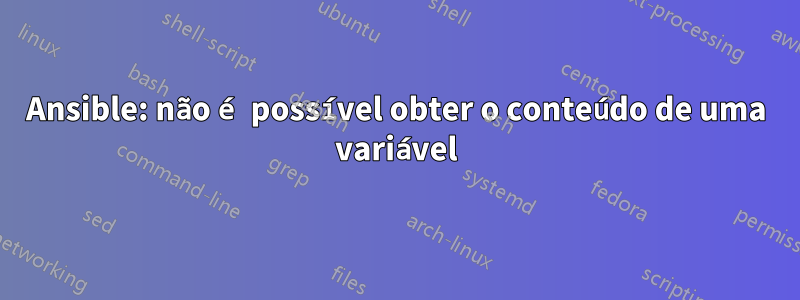 Ansible: não é possível obter o conteúdo de uma variável