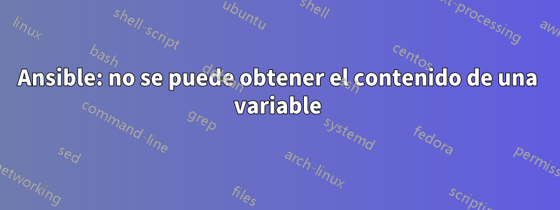 Ansible: no se puede obtener el contenido de una variable