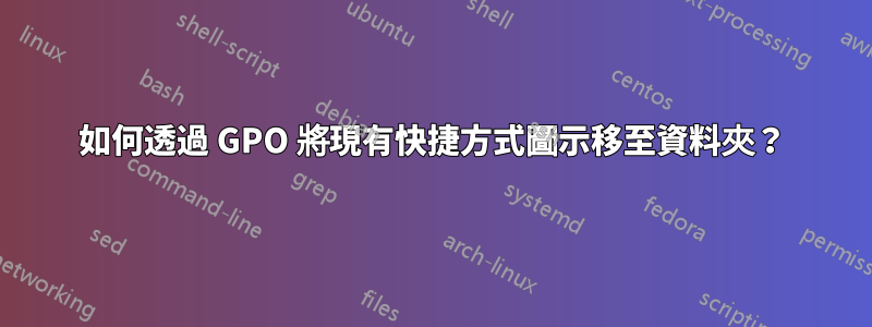 如何透過 GPO 將現有快捷方式圖示移至資料夾？