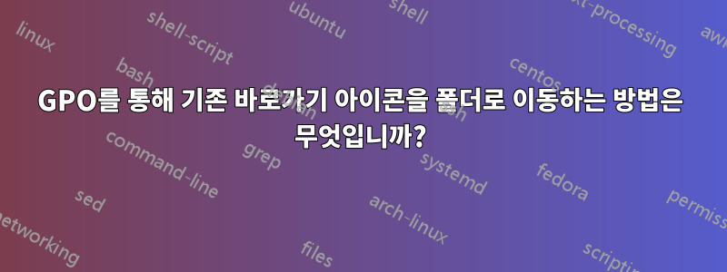 GPO를 통해 기존 바로가기 아이콘을 폴더로 이동하는 방법은 무엇입니까?