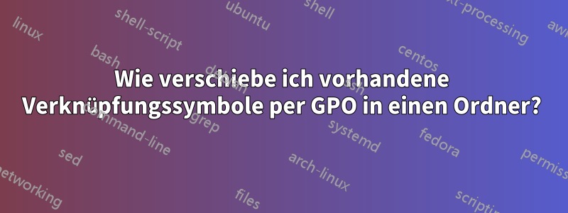 Wie verschiebe ich vorhandene Verknüpfungssymbole per GPO in einen Ordner?