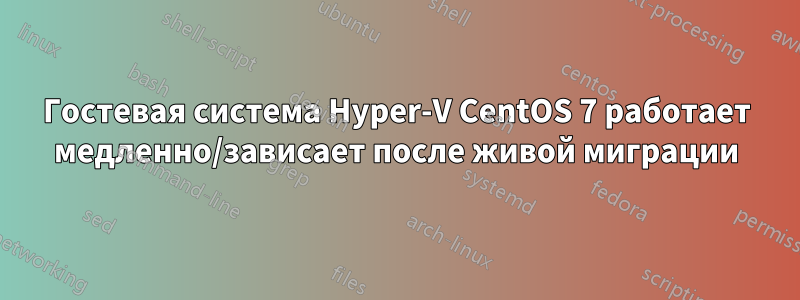 Гостевая система Hyper-V CentOS 7 работает медленно/зависает после живой миграции