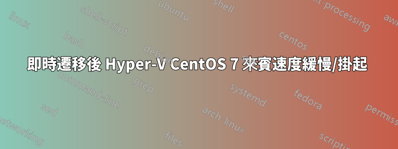 即時遷移後 Hyper-V CentOS 7 來賓速度緩慢/掛起