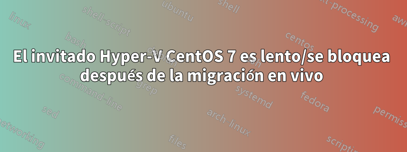 El invitado Hyper-V CentOS 7 es lento/se bloquea después de la migración en vivo