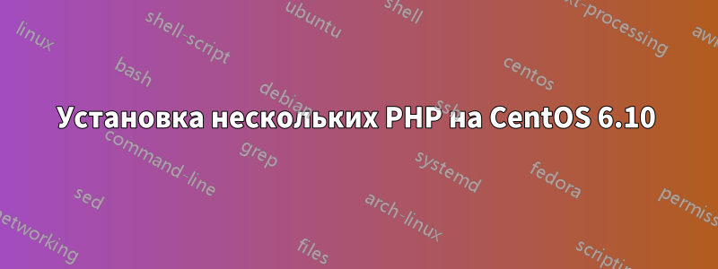 Установка нескольких PHP на CentOS 6.10