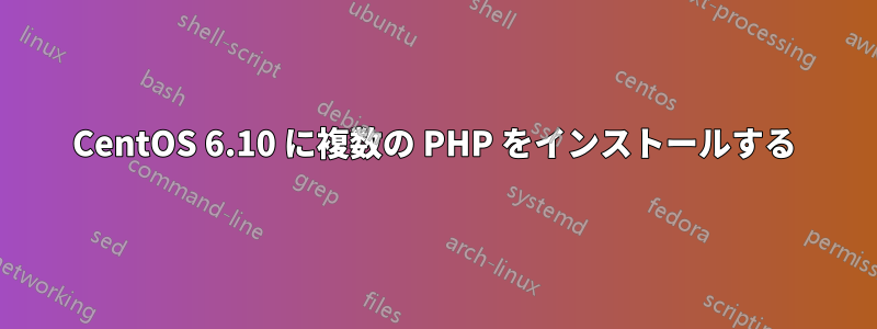CentOS 6.10 に複数の PHP をインストールする