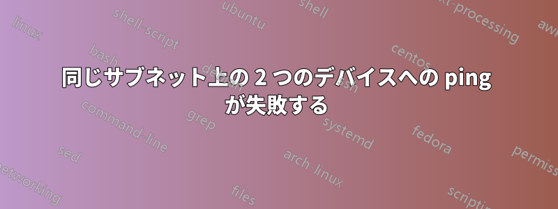 同じサブネット上の 2 つのデバイスへの ping が失敗する