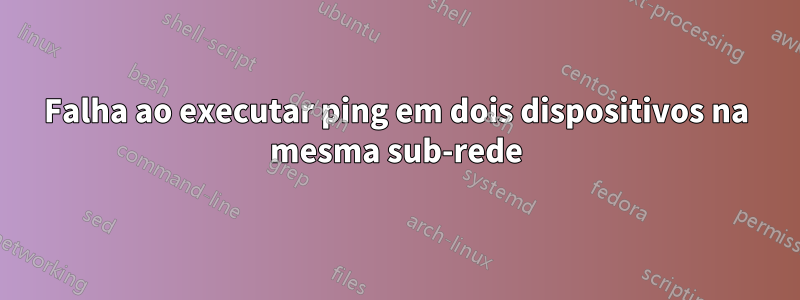 Falha ao executar ping em dois dispositivos na mesma sub-rede