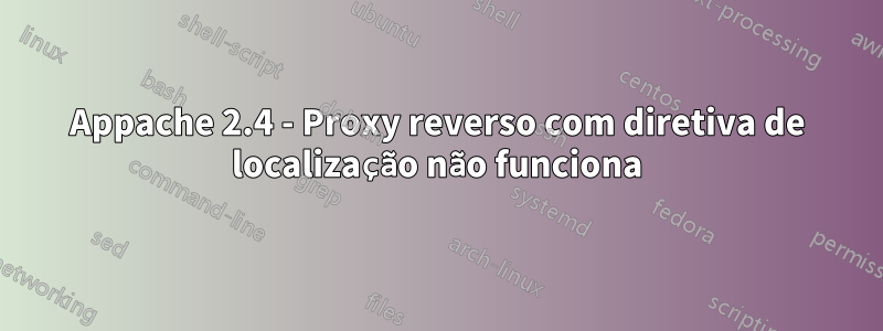 Appache 2.4 - Proxy reverso com diretiva de localização não funciona