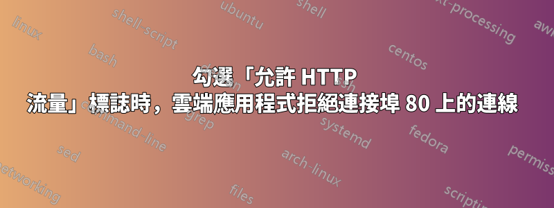 勾選「允許 HTTP 流量」標誌時，雲端應用程式拒絕連接埠 80 上的連線 