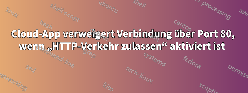 Cloud-App verweigert Verbindung über Port 80, wenn „HTTP-Verkehr zulassen“ aktiviert ist 