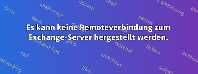 Es kann keine Remoteverbindung zum Exchange-Server hergestellt werden.