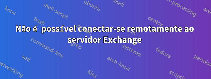 Não é possível conectar-se remotamente ao servidor Exchange