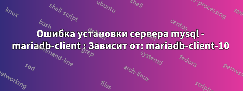 Ошибка установки сервера mysql - mariadb-client : Зависит от: mariadb-client-10