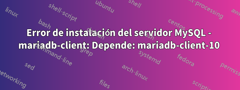 Error de instalación del servidor MySQL - mariadb-client: Depende: mariadb-client-10