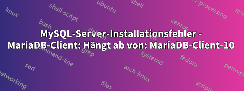 MySQL-Server-Installationsfehler - MariaDB-Client: Hängt ab von: MariaDB-Client-10